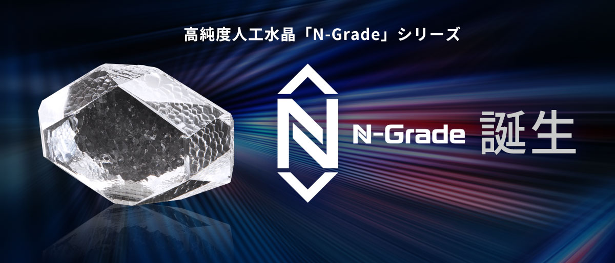 高純度人工水晶「N-Grade」シリーズ N-Grade誕生