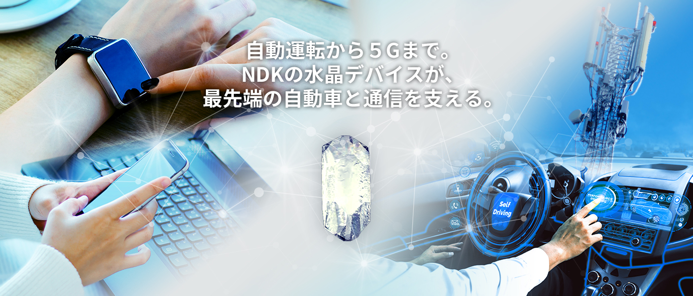 自動運転から5Gまで。NDKの水晶デバイスが、最先端の自動車と通信を支える。